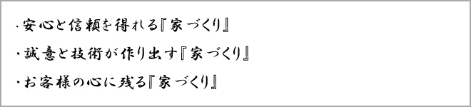 安心と信頼を得れる『家づくり』、誠意と技術が作り出す『家づくり』、お客様の心に残る『家づくり』